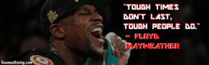 Tough Times dont last, tough people do' Floyd Mayweather Quote